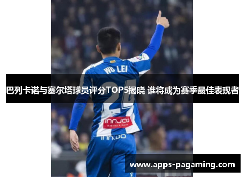 巴列卡诺与塞尔塔球员评分TOP5揭晓 谁将成为赛季最佳表现者