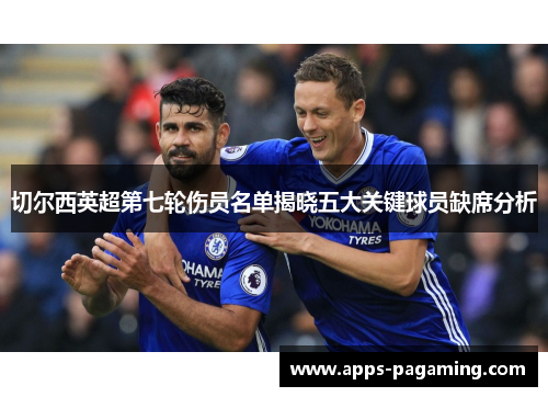 切尔西英超第七轮伤员名单揭晓五大关键球员缺席分析