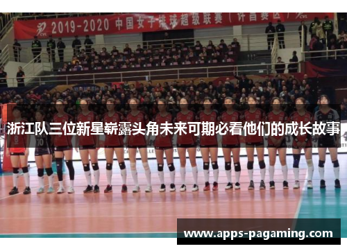 浙江队三位新星崭露头角未来可期必看他们的成长故事