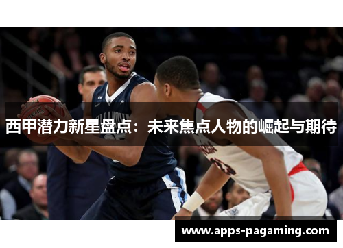 西甲潜力新星盘点：未来焦点人物的崛起与期待