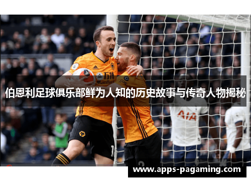 伯恩利足球俱乐部鲜为人知的历史故事与传奇人物揭秘