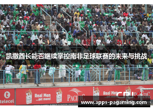 凯撒酋长能否继续掌控南非足球联赛的未来与挑战