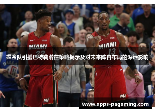 掘金队引援巴特勒潜在策略揭示及对未来阵容布局的深远影响