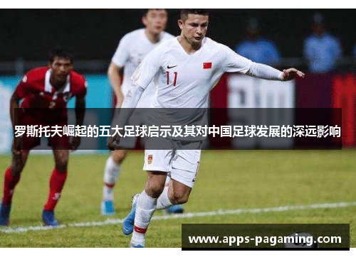 罗斯托夫崛起的五大足球启示及其对中国足球发展的深远影响