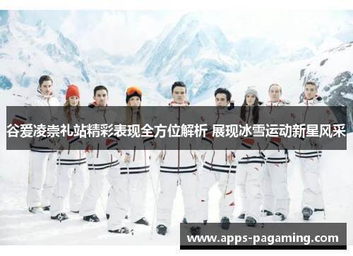 谷爱凌崇礼站精彩表现全方位解析 展现冰雪运动新星风采