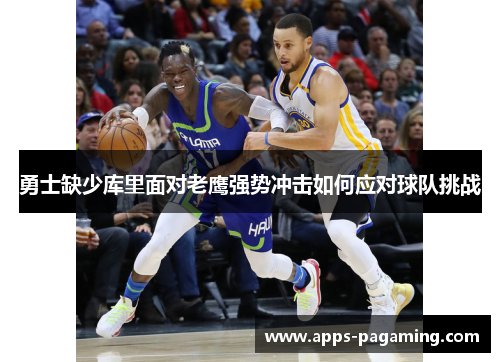 勇士缺少库里面对老鹰强势冲击如何应对球队挑战