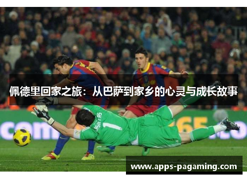 佩德里回家之旅：从巴萨到家乡的心灵与成长故事