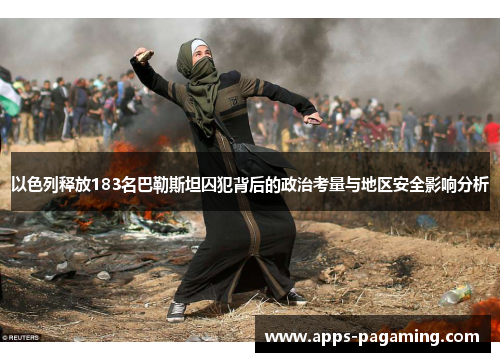 以色列释放183名巴勒斯坦囚犯背后的政治考量与地区安全影响分析