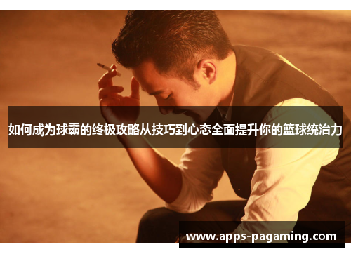 如何成为球霸的终极攻略从技巧到心态全面提升你的篮球统治力
