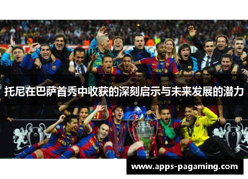 托尼在巴萨首秀中收获的深刻启示与未来发展的潜力