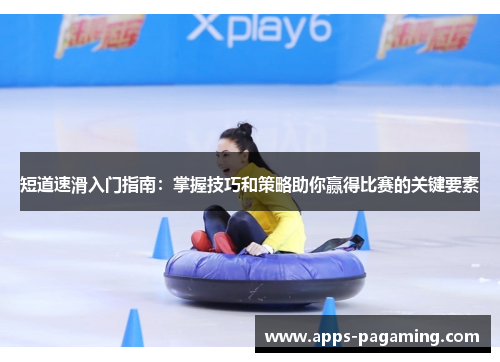 短道速滑入门指南：掌握技巧和策略助你赢得比赛的关键要素