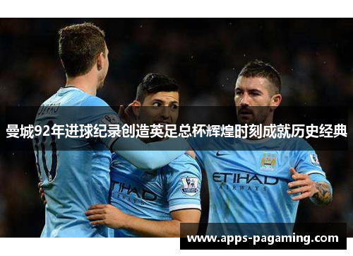 曼城92年进球纪录创造英足总杯辉煌时刻成就历史经典