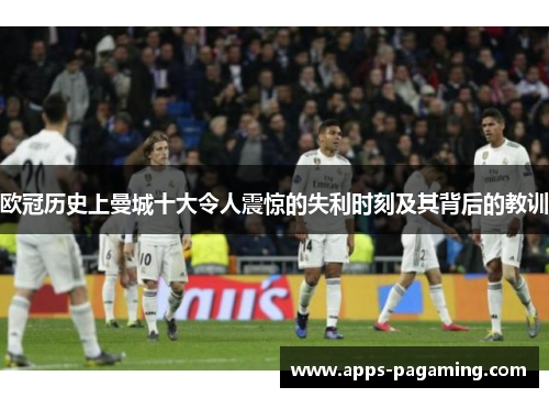 欧冠历史上曼城十大令人震惊的失利时刻及其背后的教训