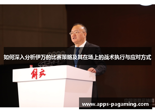 如何深入分析伊万的比赛策略及其在场上的战术执行与应对方式