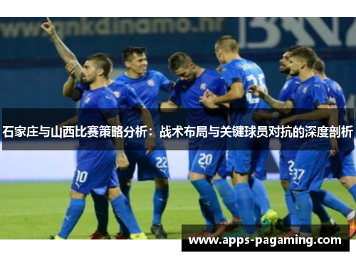 石家庄与山西比赛策略分析：战术布局与关键球员对抗的深度剖析
