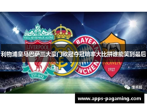 利物浦皇马巴萨三大豪门欧冠夺冠赔率大比拼谁能笑到最后