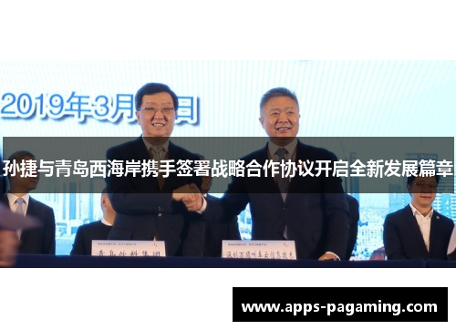 孙捷与青岛西海岸携手签署战略合作协议开启全新发展篇章