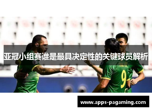 亚冠小组赛谁是最具决定性的关键球员解析