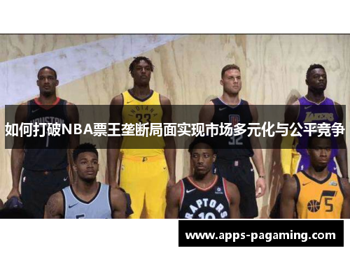 如何打破NBA票王垄断局面实现市场多元化与公平竞争