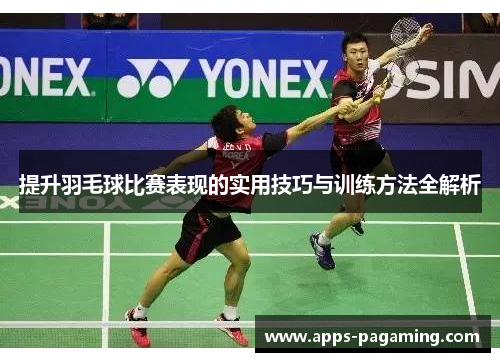 提升羽毛球比赛表现的实用技巧与训练方法全解析