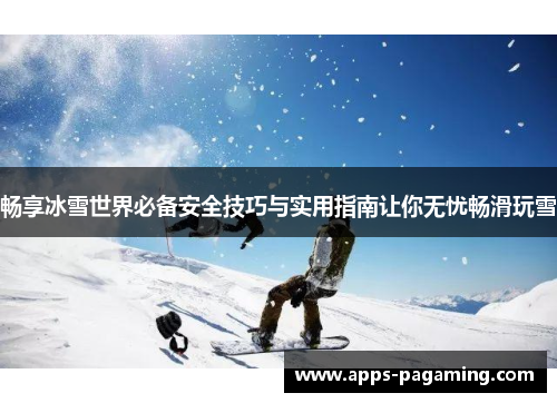 畅享冰雪世界必备安全技巧与实用指南让你无忧畅滑玩雪