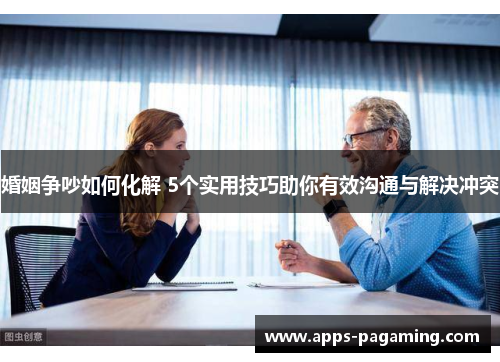 婚姻争吵如何化解 5个实用技巧助你有效沟通与解决冲突