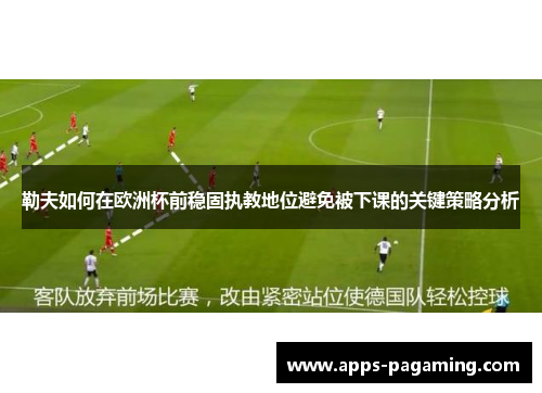 勒夫如何在欧洲杯前稳固执教地位避免被下课的关键策略分析
