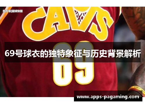 69号球衣的独特象征与历史背景解析