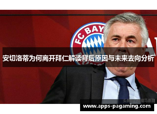 安切洛蒂为何离开拜仁解读背后原因与未来去向分析