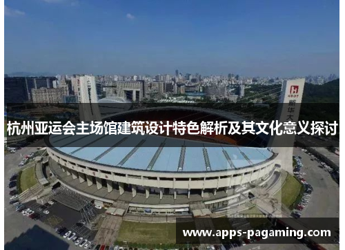 杭州亚运会主场馆建筑设计特色解析及其文化意义探讨