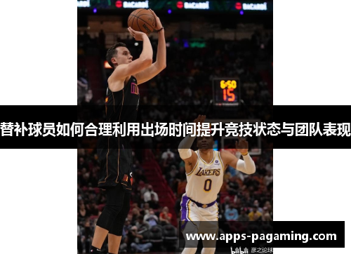 替补球员如何合理利用出场时间提升竞技状态与团队表现
