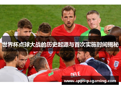 世界杯点球大战的历史起源与首次实施时间揭秘
