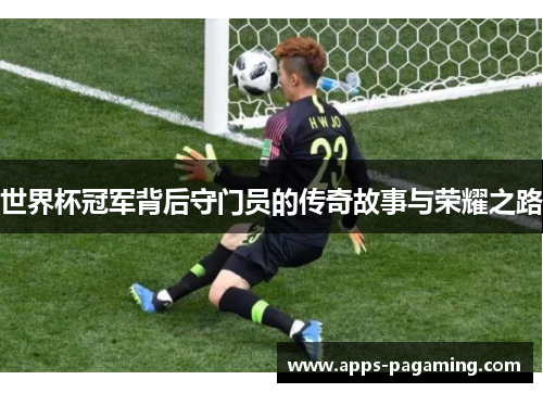 世界杯冠军背后守门员的传奇故事与荣耀之路