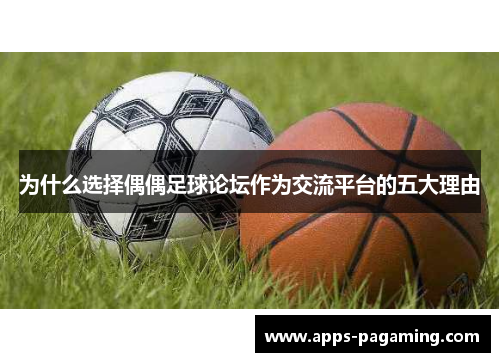 为什么选择偶偶足球论坛作为交流平台的五大理由