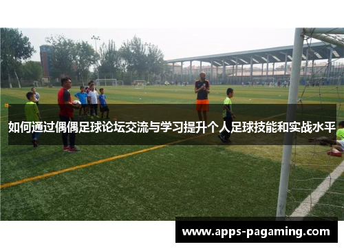 如何通过偶偶足球论坛交流与学习提升个人足球技能和实战水平