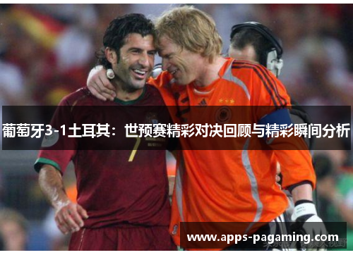 葡萄牙3-1土耳其：世预赛精彩对决回顾与精彩瞬间分析