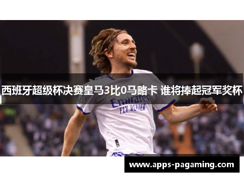 西班牙超级杯决赛皇马3比0马略卡 谁将捧起冠军奖杯