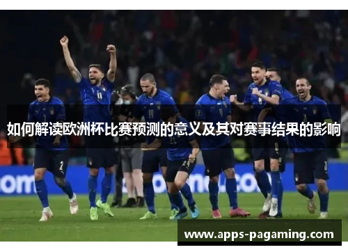 如何解读欧洲杯比赛预测的意义及其对赛事结果的影响