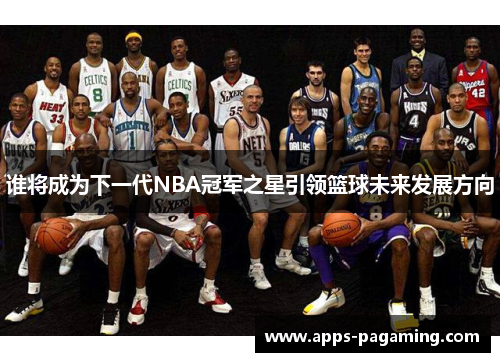 谁将成为下一代NBA冠军之星引领篮球未来发展方向