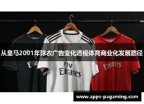 从皇马2001年球衣广告变化透视体育商业化发展路径