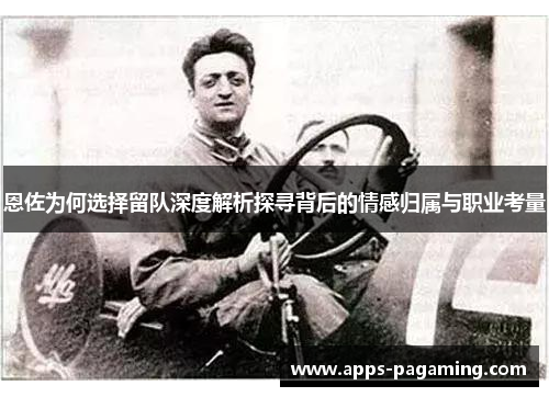 恩佐为何选择留队深度解析探寻背后的情感归属与职业考量