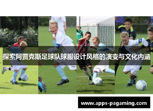 探索阿贾克斯足球队球服设计风格的演变与文化内涵