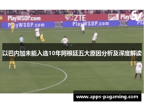 以巴内加未能入选10年阿根廷五大原因分析及深度解读