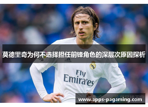 莫德里奇为何不选择担任前锋角色的深层次原因探析
