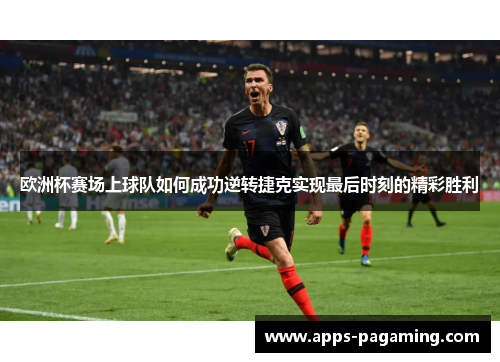 欧洲杯赛场上球队如何成功逆转捷克实现最后时刻的精彩胜利