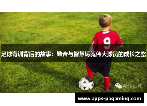 足球青训背后的故事：勤奋与智慧铸就伟大球员的成长之路