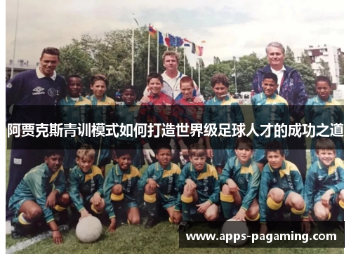 阿贾克斯青训模式如何打造世界级足球人才的成功之道