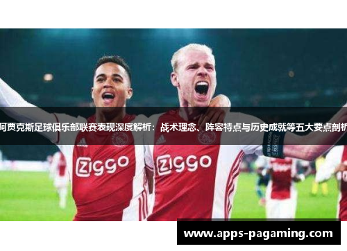 阿贾克斯足球俱乐部联赛表现深度解析：战术理念、阵容特点与历史成就等五大要点剖析