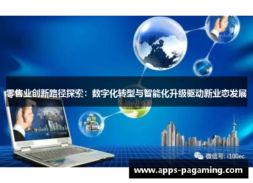 零售业创新路径探索:数字化转型与智能化升级驱动新业态发展 零售业创新路径探索:数字化转型与智能化升级驱动新业态发展
