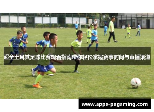 超全土耳其足球比赛观看指南带你轻松掌握赛事时间与直播渠道